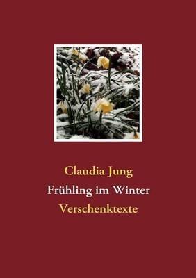 Frühling im Winter: Verschenktexte - Claudia Jung - cover