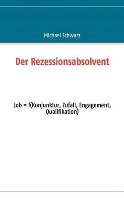 Der Rezessionsabsolvent: Job = f(konjunktur, zufall, engagement, qualifikation) - Michael Schwarz - cover