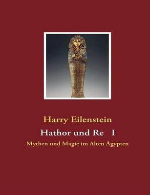 Hathor und Re I: Mythen und Magie im Alten Ägypten - Harry Eilenstein - cover