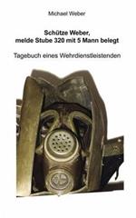 Schütze Weber, melde Stube 320 mit 5 Mann belegt: Tagebuch eines Wehrdienstleistenden