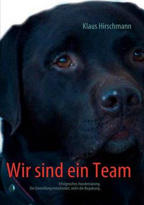 Wir sind ein Team: Erfolgreiches Hundetraining. Die Einstellung entscheidet, nicht die Begabung. - Klaus Hirschmann - cover