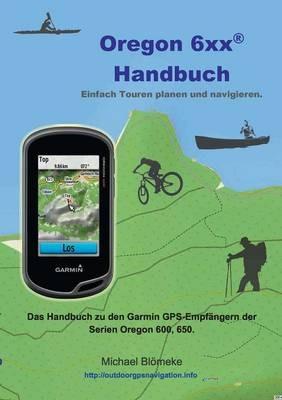 Oregon 6 xx Handbuch: Das Handbuch zu den Garmin GPS-Empfängern der Serien Orgeon 600 und 650 - Michael Blömeke - cover