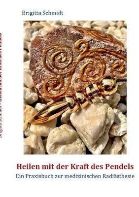Heilen mit der Kraft des Pendels: Ein Praxisbuch zur medizinischen Radiästhesie - Brigitta Schmidt - cover