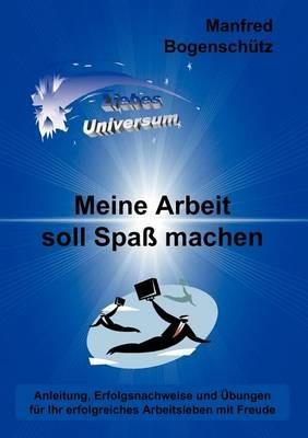 Meine Arbeit soll Spaß machen: Anleitung, Erfolgsnachweise und Übungen für Ihr erfolgreiches Arbeitsleben mit Freude - Manfred Bogenschütz - cover