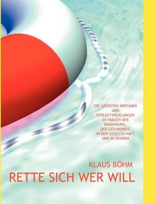 Rette sich wer will: Die größten Irrtümer und Fehlentwicklungen in Fragen der Ernährung, der Gesundheit, in der Gesellschaft und im Denken - Klaus Böhm - cover