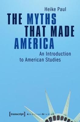 The Myths That Made America: An Introduction to American Studies - Heike Paul - cover