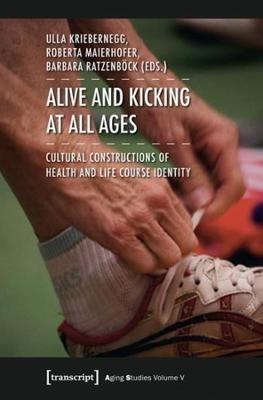 Alive and Kicking at All Ages: Cultural Constructions of Health and Life Course Identity - cover