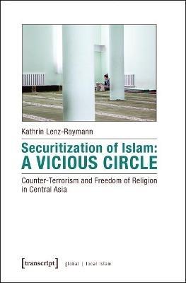 Securitization of Islam – Vicious Circle – Counter–Terrorism and Freedom of Religion in Central Asia - Kathrin Lenz–raymann - cover