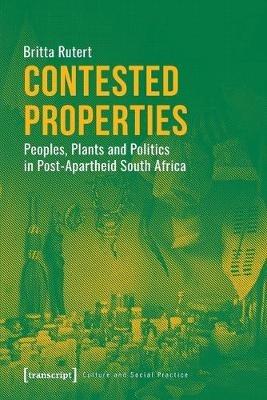Contested Properties – Peoples, Plants, and Politics in Post–Apartheid South Africa - Britta Rutert, - cover