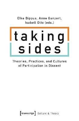 Taking Sides – Theories, Practices, and Cultures of Participation in Dissent - Elke Bippus,Anne Ganzert,Isabell Otto - cover