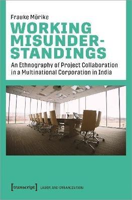 Working Misunderstandings – An Ethnography of Project Collaboration in a Multinational Corporation in India - Frauke Mörike - cover