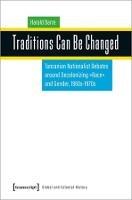 Traditions Can Be Changed: Tanzanian Nationalist Debates Around Decolonizing Race and Gender, 1960s1970s