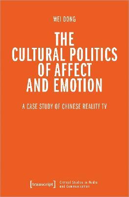 The Cultural Politics of Affect and Emotion: A Case Study of Chinese Reality TV - Wei Dong - cover