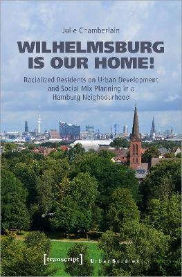Wilhelmsburg is our home!: Racialized Residents on Urban Development and Social Mix Planning in a Hamburg Neighbourhood - Julie Chamberlain - cover