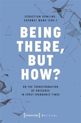 Being There, but How?: On the Transformation of Presence in (Post-)Pandemic Times - cover