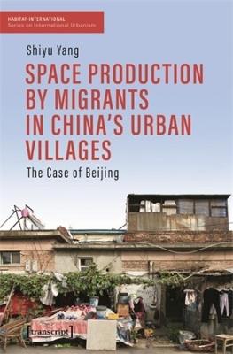 Space Production by Migrants in China's Urban Villages: The Case of Beijing - Shiyu Yang - cover