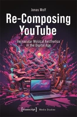Re-Composing YouTube: Vernacular Musical Aesthetics in the Digital Age - Jonas Wolf - cover