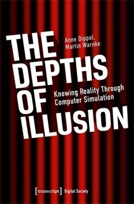 The Depths of Illusion: Knowing Reality Through Computer Simulation - Anne Dippel,Martin Warnke - cover