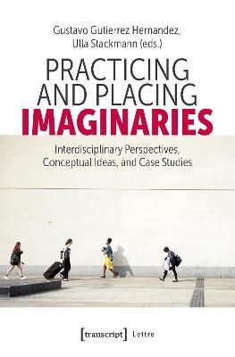 Practicing and Placing Imaginaries: Interdisciplinary Perspectives, Conceptual Ideas, and Case Studies - cover