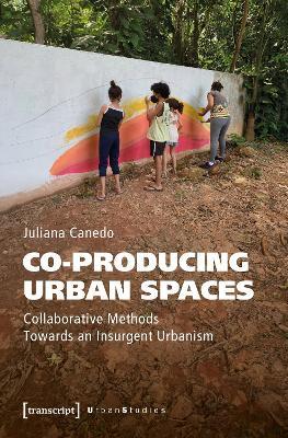 Co-producing Urban Spaces: Collaborative Methods Towards an Insurgent Urbanism - Juliana Canedo - cover