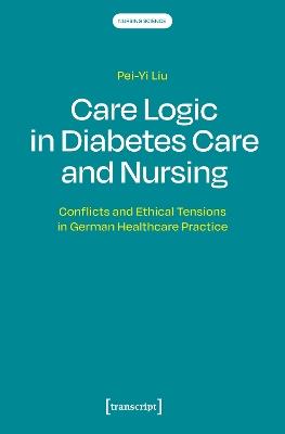 Care Logic in Diabetes Care and Nursing: Conflicts and Ethical Tensions in German Healthcare Practice - Pei-Yi Liu - cover