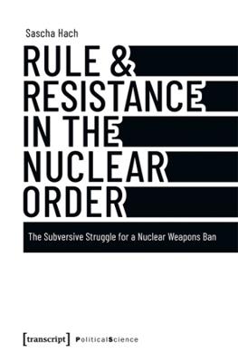 Rule & Resistance in the Nuclear Order: The Subversive Struggle for a Nuclear Weapons Ban - Sascha Hach - cover
