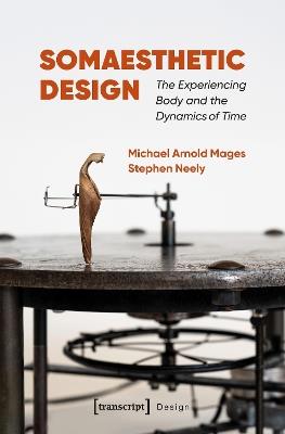 Somaesthetic Design: The Experiencing Body and the Dynamics of Time - Michael Arnold Mages,Stephen Neely - cover