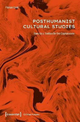 Posthumanist Cultural Studies: Towards a Toolbox for the Capitalocene - Florian Cord - cover