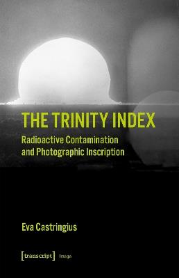 The Trinity Index: Radioactive Contamination and Photographic Inscription - Eva Castringius - cover