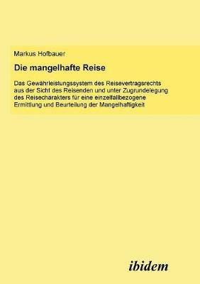 Die mangelhafte Reise. Das Gew hrleistungssystem des Reisevertragsrechts aus der Sicht des Reisenden und unter Zugrundelegung des Reisecharakters f r eine einzelfallbezogene Ermittlung und Beurteilung der Mangelhaftigkeit. - Markus Hofbauer - cover