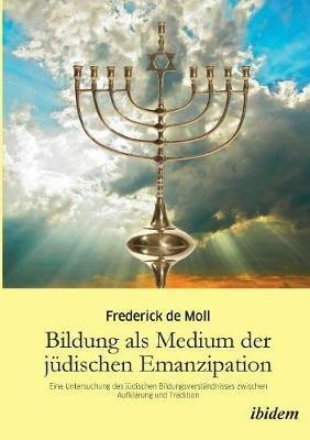 Bildung als Medium der j dischen Emanzipation. Eine Untersuchung des j dischen Bildungsverst ndnisses zwischen Aufkl rung und Tradition - Frederick de Moll - cover