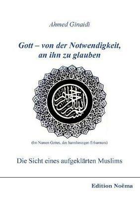 Gott - von der Notwendigkeit, an ihn zu glauben. Die Sicht eines aufgekl rten Muslims. - Ahmed Ginaidi - cover