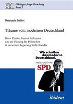 Traume vom modernen Deutschland. Horst Ehmke, Reimut Jochimsen und die Planung des Politischen in der ersten Regierung Willy Brandts.