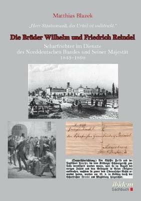 Herr Staatsanwalt, das Urteil ist vollstreckt. Die Br der Wilhelm und Friedrich Reindel. Scharfrichter im Dienste des Norddeutschen Bundes und Seiner Majest t 1843-1898 - Matthias Blazek - cover
