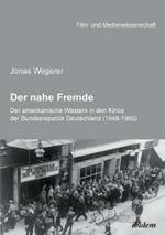 Der nahe Fremde: Der amerikanische Western in den Kinos der Bundesrepublik Deutschland (1948-1960). Eine rezeptionshistorische Analyse