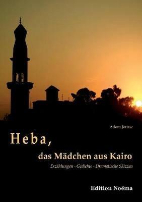 Heba, das M dchen aus Kairo. Erz hlungen, Gedichte, Dramatische Skizzen - Jarosz Adam - cover