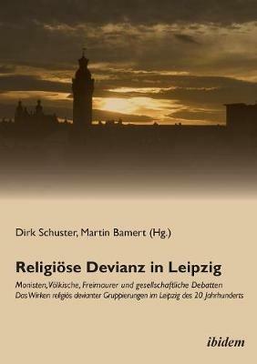 Religi se Devianz in Leipzig. Monisten, V lkische, Freimaurer und gesellschaftliche Debatten - Das Wirken religi s devianter Gruppierungen im Leipzig des 20. Jahrhunderts. - cover