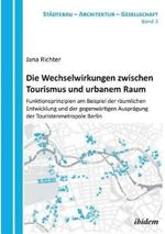 Die Wechselwirkungen zwischen Tourismus und urbanem Raum. Funktionsprinzipien am Beispiel der r umlichen Entwicklung und der gegenw rtigen Auspr gung der Touristenmetropole Berlin