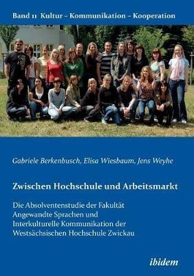Zwischen Hochschule und Arbeitsmarkt. Die Absolventenstudie der Fakult t Angewandte Sprachen und Interkulturelle Kommunikation der Wests chsischen Hochschule Zwickau - Gabriele Berkenbusch,Jens Weyhe,Elisa Wiesbaum - cover