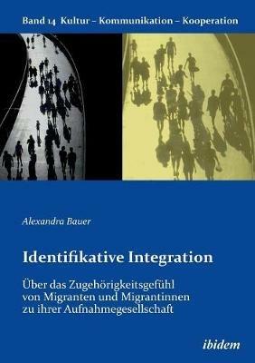 Identifikative Integration.  ber das Zugeh rigkeitsgef hl von Migranten und Migrantinnen zu ihrer Aufnahmegesellschaft. - Alexandra Bauer - cover
