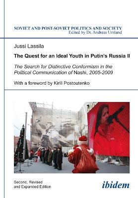 The Quest for an Ideal Youth in Putin's Russia II: The Search for Distinctive Conformism in the Political Communication of Nashi, 2005-2009 - Jussi Lassila - cover