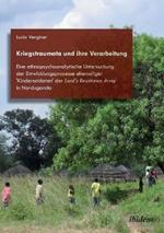Kriegstraumata und ihre Verarbeitung. Eine ethnopsychoanalytische Untersuchung der Entwicklungsprozesse ehemaliger 'Kindersoldaten' der Lord's Resistance Army in Norduganda