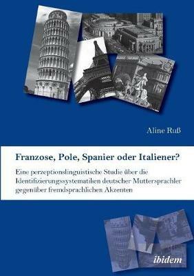 Franzose, Pole, Spanier oder Italiener? Eine perzeptionslinguistische Studie  ber die Identifizierungssystematiken deutscher Muttersprachler gegen ber fremdsprachlichen Akzenten. - Aline Ru - cover