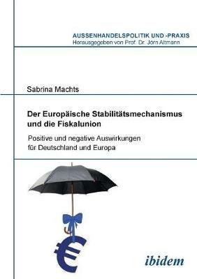 Der Europ ische Stabilit tsmechanismus und die Fiskalunion. Positive und negative Auswirkungen f r Deutschland und Europa - Sabrina Machts - cover