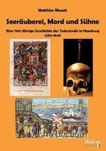 Seer uberei, Mord und S hne - Eine 700-j hrige Geschichte der Todesstrafe in Hamburg 1292-1949.