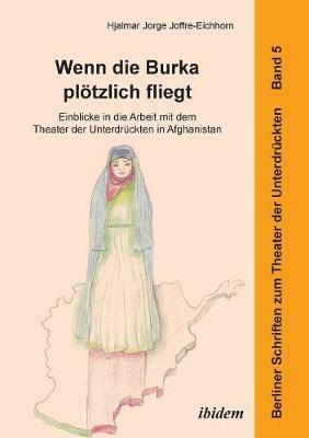 Wenn die Burka pl tzlich fliegt - Einblicke in die Arbeit mit dem Theater der Unterdr ckten in Afghanistan. - Hjalmar Jorge Joffre-Eichhorn - cover