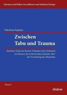 Zwischen Tabu und Trauma. Katerina Tuckovas Roman Vyhnani Gerty Schnirch im Kontext der tschechischen Literatur  ber die Vertreibung der Deutschen. - Valentina Kaptayn - cover