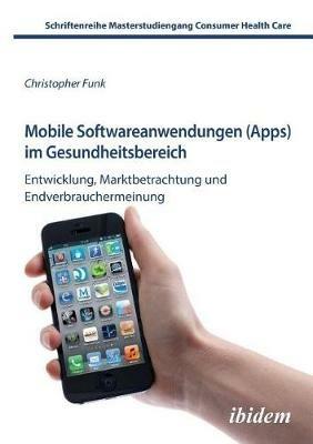 Mobile Softwareanwendungen (Apps) im Gesundheitsbereich. Entwicklung, Marktbetrachtung und Endverbrauchermeinung - Christopher Funk - cover