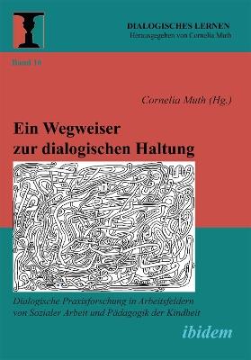 Ein Wegweiser zur dialogischen Haltung: Dialogische Praxisforschung in Arbeitsfeldern von Sozialer Arbeit und Pädagogik der Kindheit - cover
