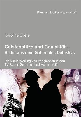 Geistesblitze und Genialit t - Bilder aus dem Gehirn des Detektivs. Die Visualisierung von Imagination in den TV-Serien 'Sherlock' und 'House, M.D.' - Karoline Stiefel - cover